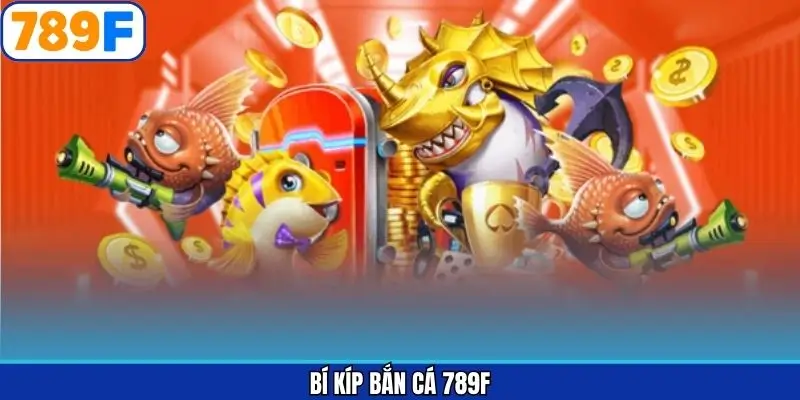 Bí Kíp Bắn Cá 789F Hay Cho Thành Viên Nhận Thưởng Lớn