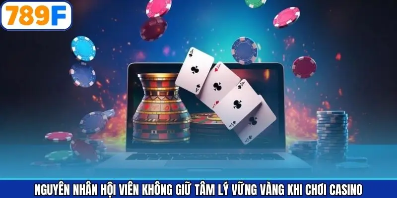 Nguyên nhân hội viên không giữ tâm lý vững vàng khi chơi casino