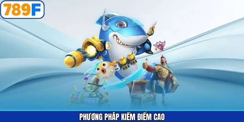 Phương Pháp Kiếm Điểm Cao Khi Tham Gia Bắn Cá Tại 789F