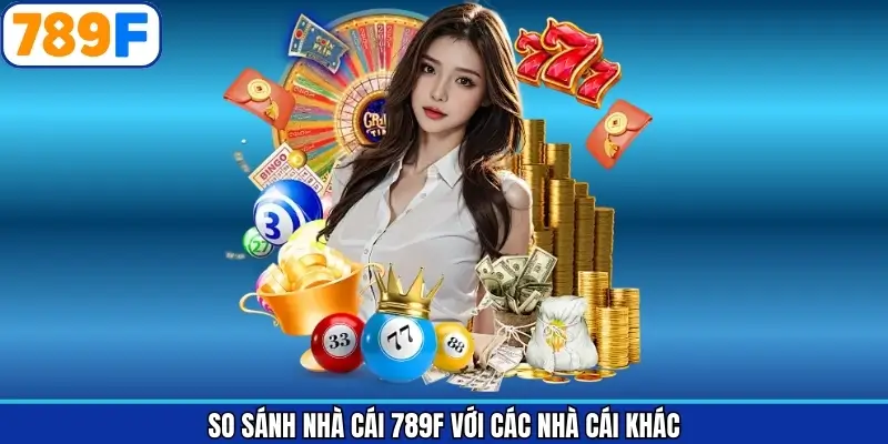 So sánh 789F với các trang nhà cái khác trên thị trường