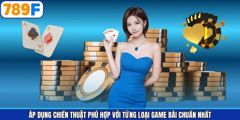 Áp dụng chiến thuật phù hợp với từng loại game bài chuẩn nhất