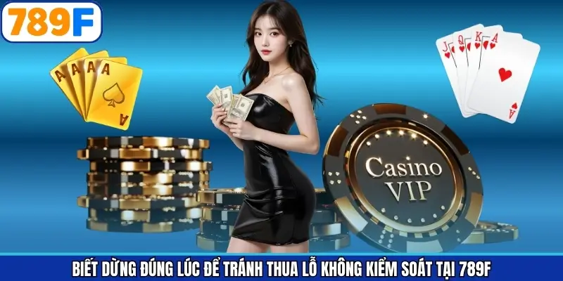 Biết Dừng Đúng Lúc Để Tránh Thua Lỗ Không Kiểm Soát Tại 789F