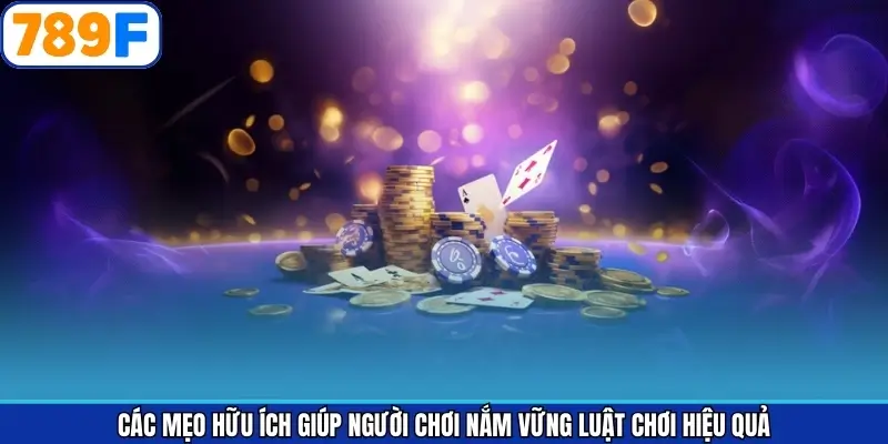 Các mẹo hữu ích giúp người chơi nắm vững luật chơi hiệu quả