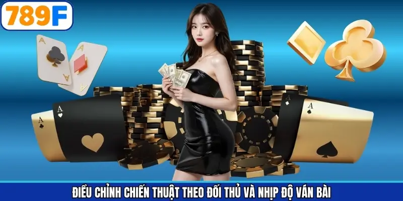 Điều chỉnh linh hoạt tổng hợp 5 chiến thuật chơi game bài hiệu quả