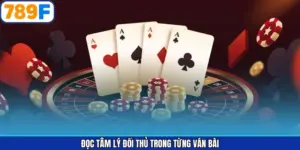Đọc Tâm Lý Đối Thủ Trong Từng Ván Bài - Bật Mí Tips Hay Từ 789F