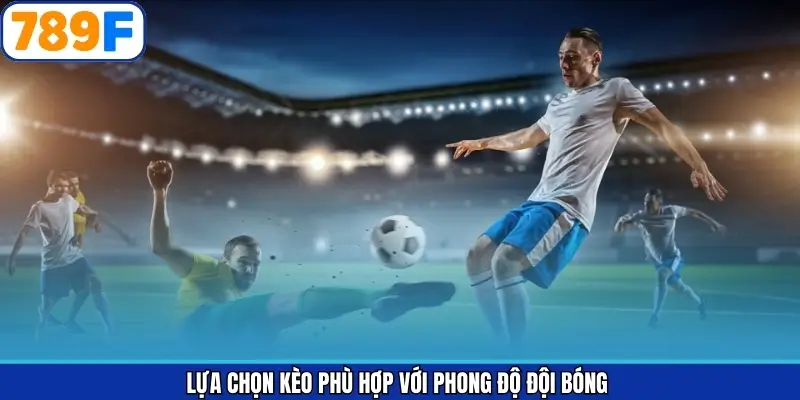 Lựa Chọn Kèo Phù Hợp Với Phong Độ Đội Bóng Tại 789F