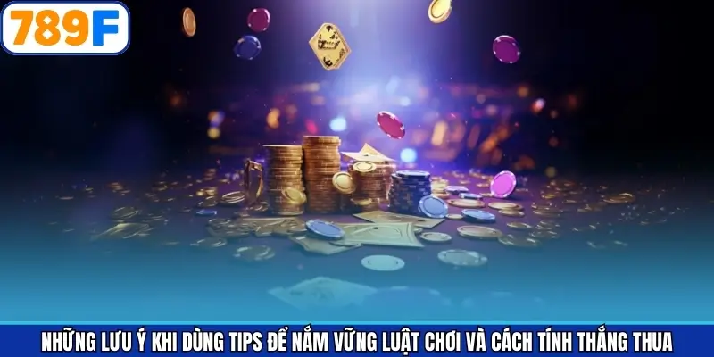 Những lưu ý khi dùng tips để nắm vững luật chơi và cách tính thắng thua