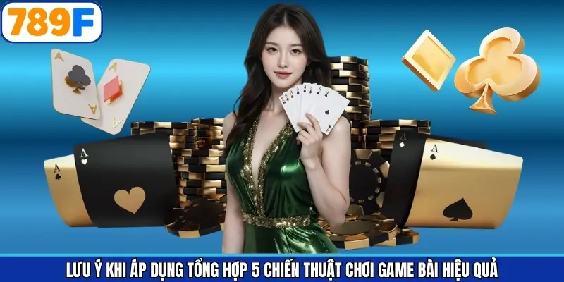 Những lưu ý khi vận dụng các phương pháp chơi game bài