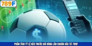 Phân Tích Tỷ Lệ Kèo Trước Giờ Bóng Lăn Chuẩn Xác Từ 789F