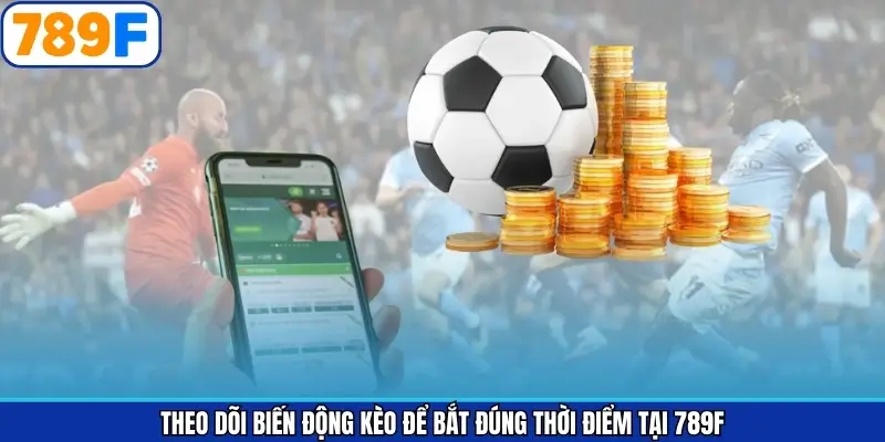 Theo Dõi Biến Động Kèo Để Bắt Đúng Thời Điểm Tại 789F