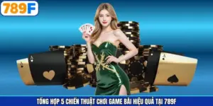 Tổng Hợp 5 Chiến Thuật Chơi Game Bài Hiệu Quả Tại 789F