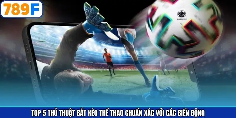 Top 5 thủ thuật bắt kèo thể thao chuẩn xác với các biến động Top 5 thủ thuật bắt kèo thể thao chuẩn xác với các biến động
