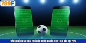 Tránh Những Sai Lầm Phổ Biến Khiến Người Chơi Thua Kèo Tại 789F
